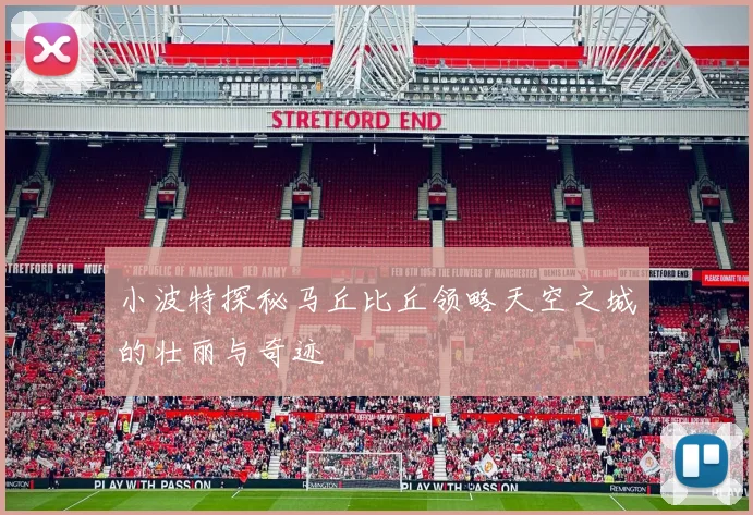 小波特探秘马丘比丘领略天空之城的壮丽与奇迹