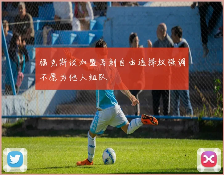 福克斯谈加盟马刺自由选择权强调不愿为他人组队
