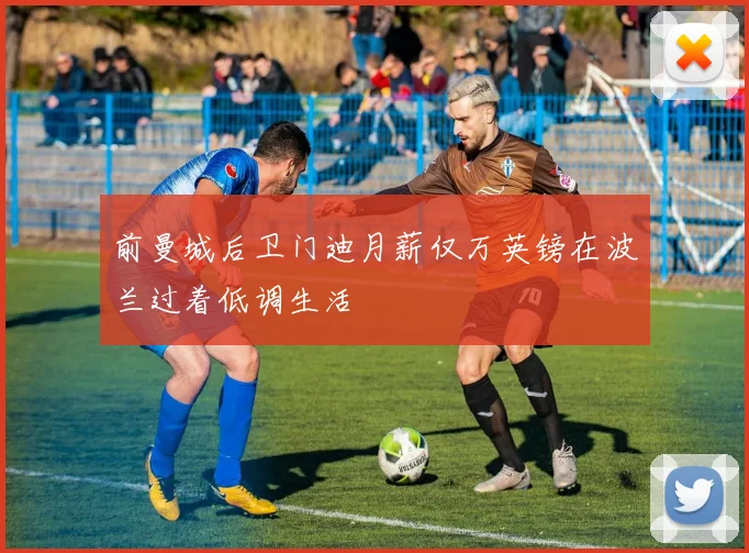 前曼城后卫门迪月薪仅万英镑在波兰过着低调生活