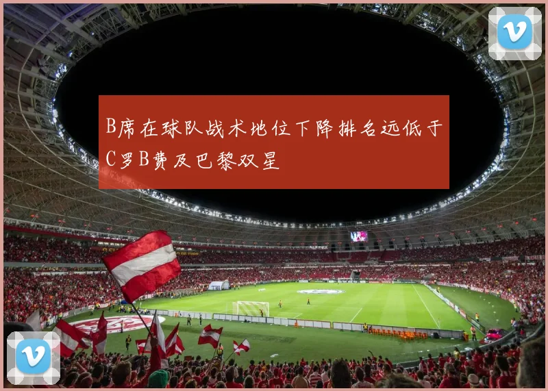 B席在球队战术地位下降排名远低于C罗B费及巴黎双星