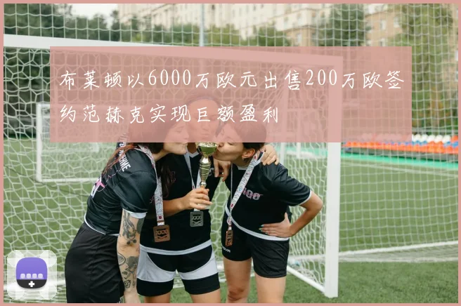 布莱顿以6000万欧元出售200万欧签约范赫克实现巨额盈利