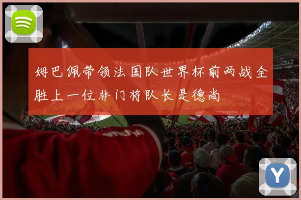 姆巴佩带领法国队世界杯前两战全胜上一位非门将队长是德尚