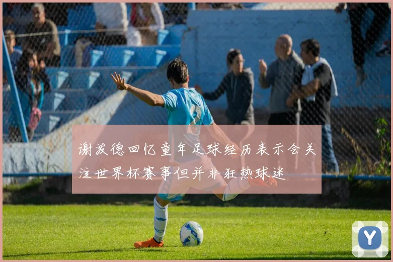 谢泼德回忆童年足球经历表示会关注世界杯赛事但并非狂热球迷