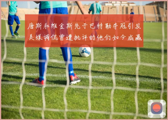 唐斯和维金斯先于巴特勒夺冠引发美媒调侃曾遭批评的他们如今成赢家