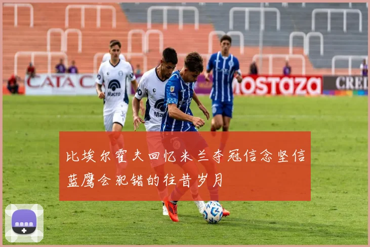 比埃尔霍夫回忆米兰夺冠信念坚信蓝鹰会犯错的往昔岁月