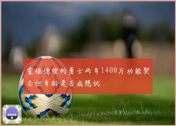 霍福德续约勇士两年1400万功能契合但年龄是否成隐忧