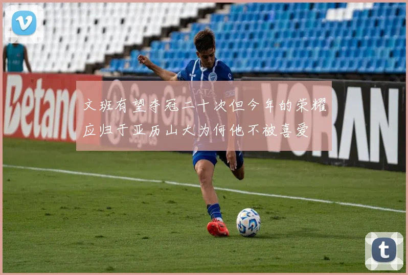 文班有望夺冠二十次但今年的荣耀应归于亚历山大为何他不被喜爱